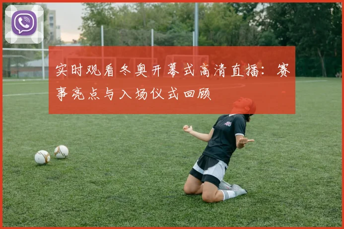 实时观看冬奥开幕式高清直播：赛事亮点与入场仪式回顾