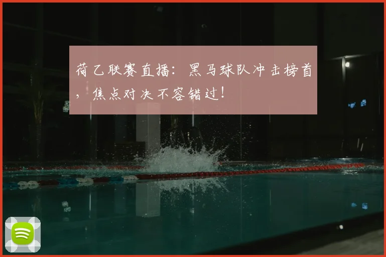 荷乙联赛直播：黑马球队冲击榜首，焦点对决不容错过！