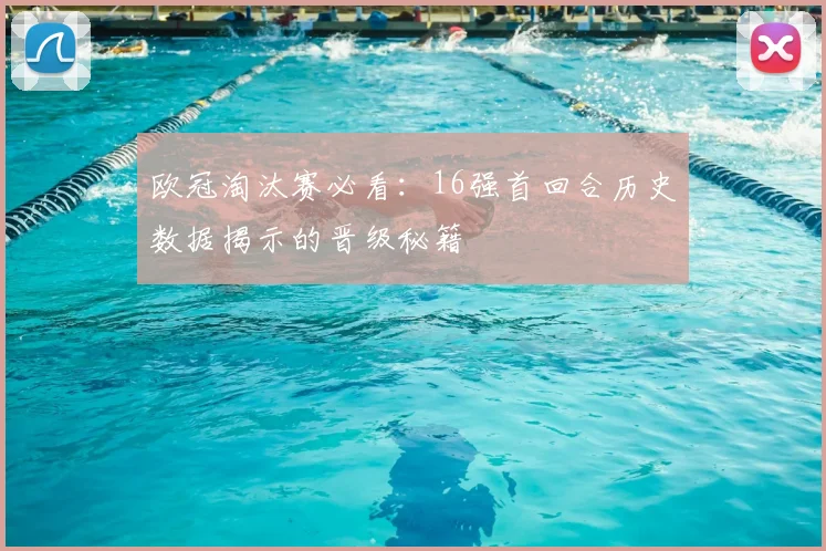 欧冠淘汰赛必看：16强首回合历史数据揭示的晋级秘籍