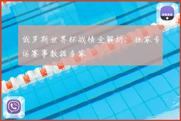 俄罗斯世界杯战绩全解析：独家专访赛事数据专家