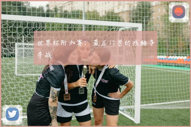 世界杯附加赛：最后门票的残酷争夺战