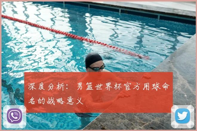深度分析:男篮世界杯官方用球命名的战略意义