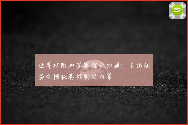 世界杯附加赛赛程全知道：专访组委会揭秘赛程制定内幕