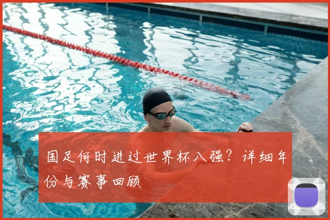 国足何时进过世界杯八强？详细年份与赛事回顾