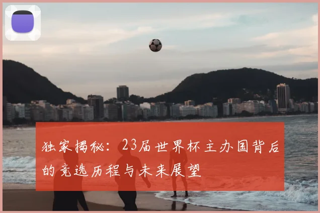 独家揭秘：23届世界杯主办国背后的竞选历程与未来展望
