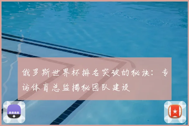 俄罗斯世界杯排名突破的秘诀：专访体育总监揭秘团队建设
