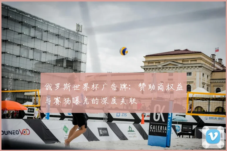 俄罗斯世界杯广告牌：赞助商权益与赛场曝光的深度关联