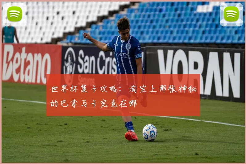 世界杯集卡攻略：淘宝上那张神秘的巴拿马卡究竟在哪