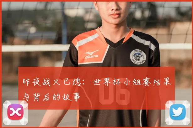 昨夜战火已熄：世界杯小组赛结果与背后的故事