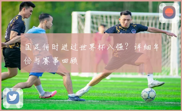 国足何时进过世界杯八强？详细年份与赛事回顾