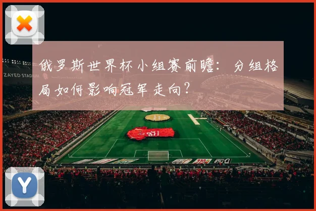 俄罗斯世界杯小组赛前瞻：分组格局如何影响冠军走向？